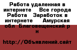 Работа удаленная в интернете  - Все города Работа » Заработок в интернете   . Амурская обл.,Благовещенский р-н